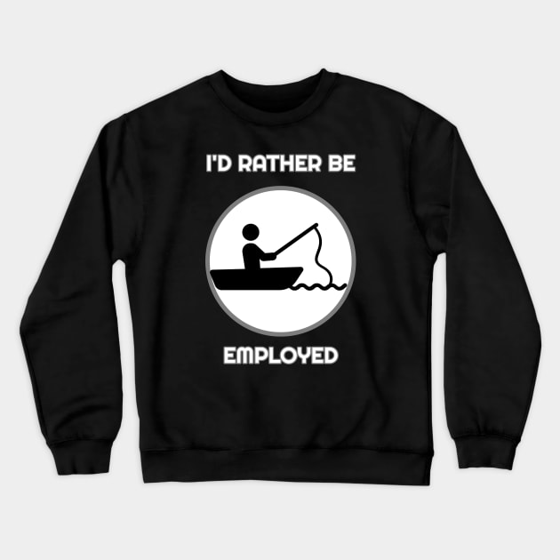 I'd Rather Be Employed Than Fishing Crewneck Sweatshirt by Muzehack